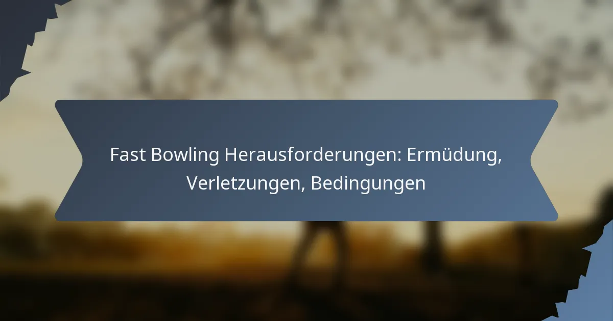 Fast Bowling Herausforderungen: Ermüdung, Verletzungen, Bedingungen