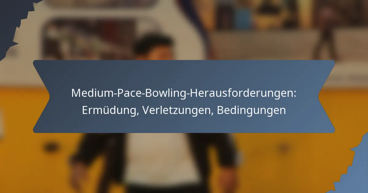 Medium-Pace-Bowling-Herausforderungen: Ermüdung, Verletzungen, Bedingungen