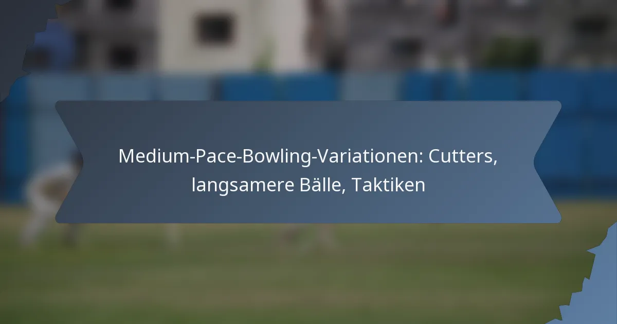 Medium-Pace-Bowling-Variationen: Cutters, langsamere Bälle, Taktiken