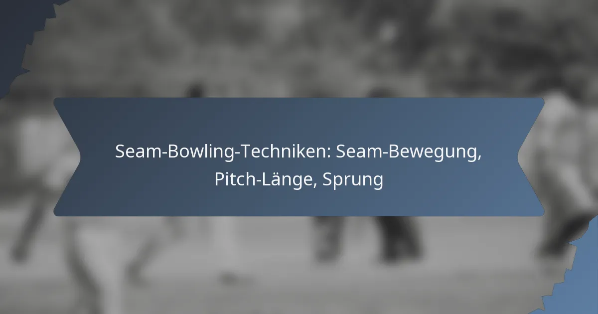 Seam-Bowling-Techniken: Seam-Bewegung, Pitch-Länge, Sprung