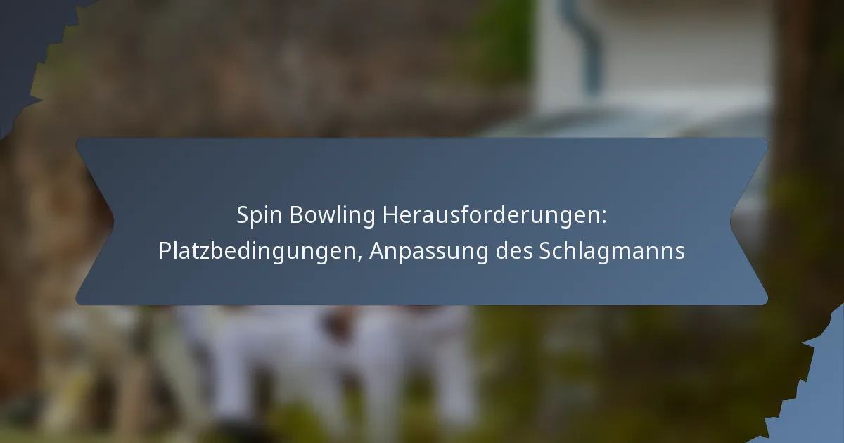 Spin Bowling Herausforderungen: Platzbedingungen, Anpassung des Schlagmanns