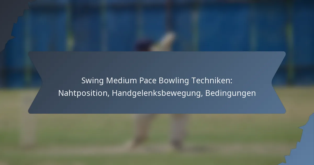 Swing Medium Pace Bowling Techniken: Nahtposition, Handgelenksbewegung, Bedingungen