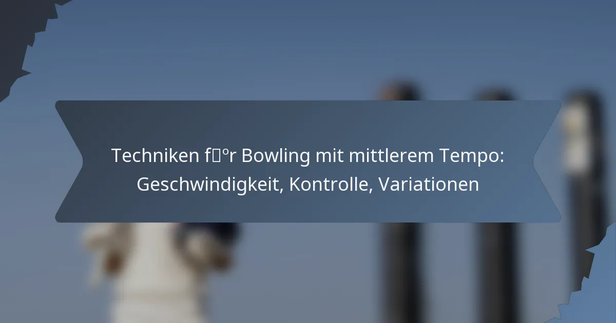 Techniken für Bowling mit mittlerem Tempo: Geschwindigkeit, Kontrolle, Variationen