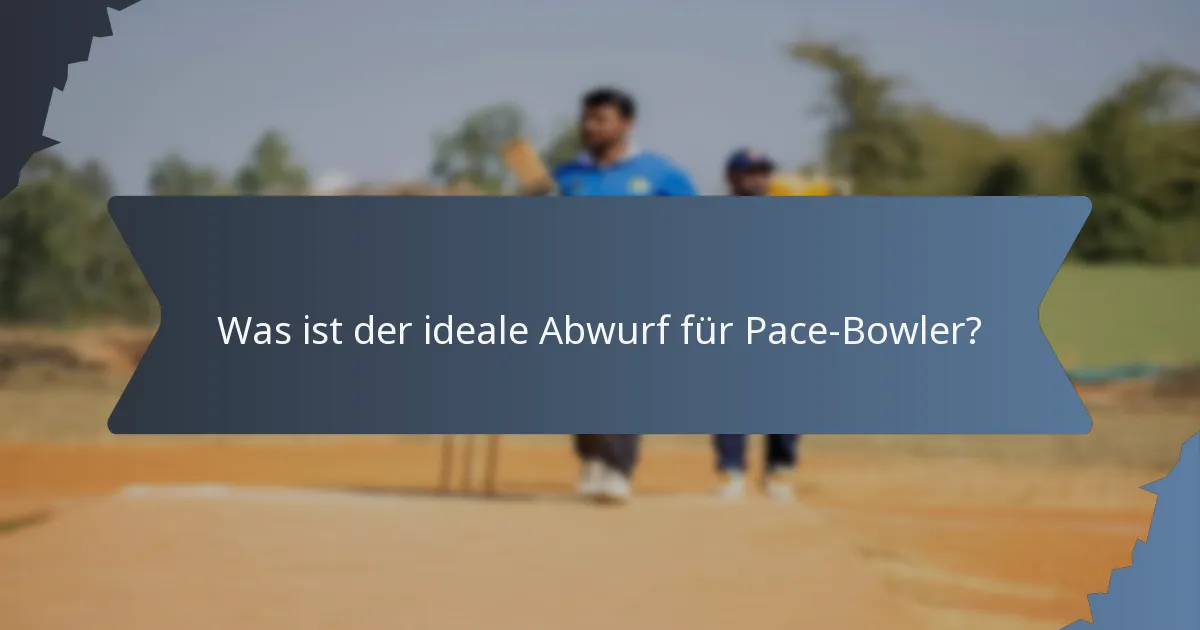Was ist der ideale Abwurf für Pace-Bowler?