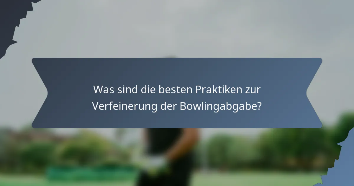 Was sind die besten Praktiken zur Verfeinerung der Bowlingabgabe?