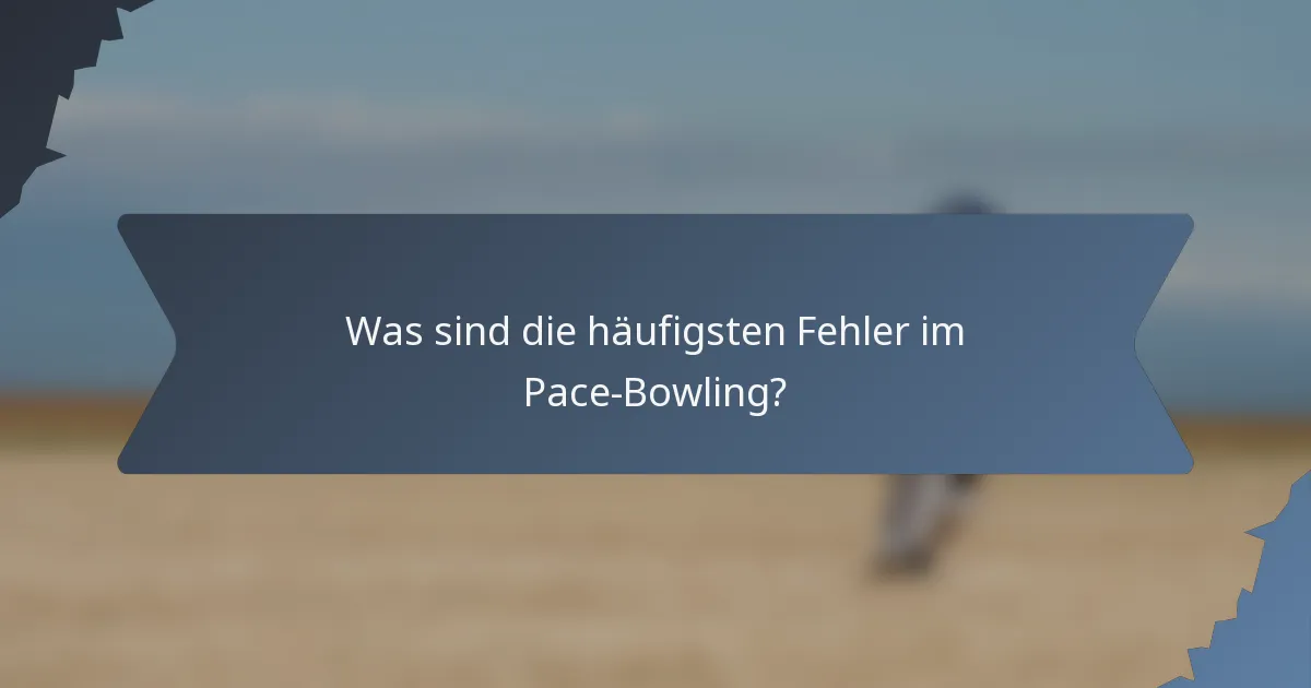 Was sind die häufigsten Fehler im Pace-Bowling?