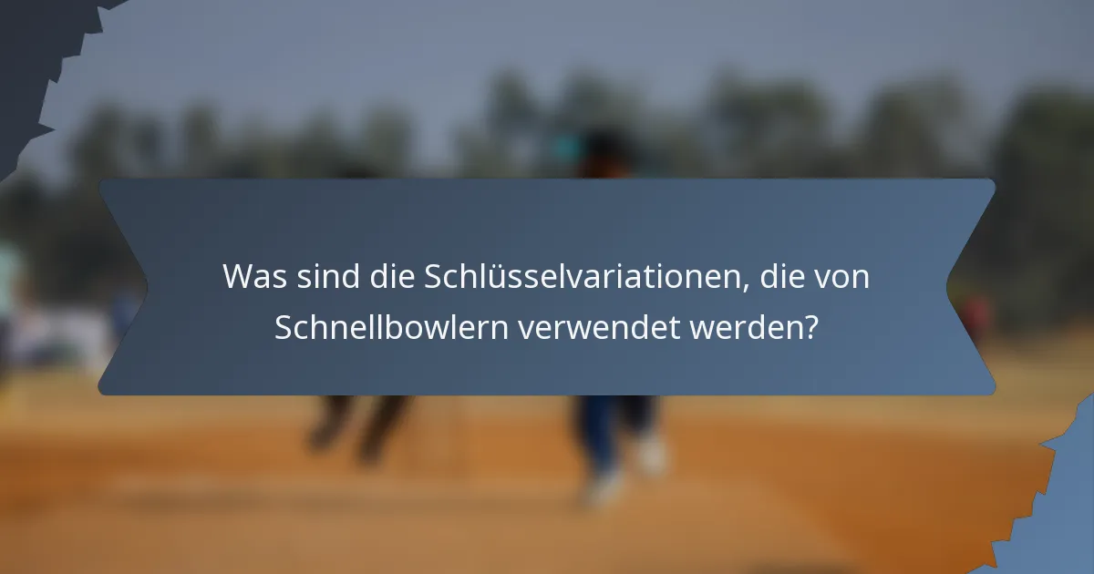 Was sind die Schlüsselvariationen, die von Schnellbowlern verwendet werden?