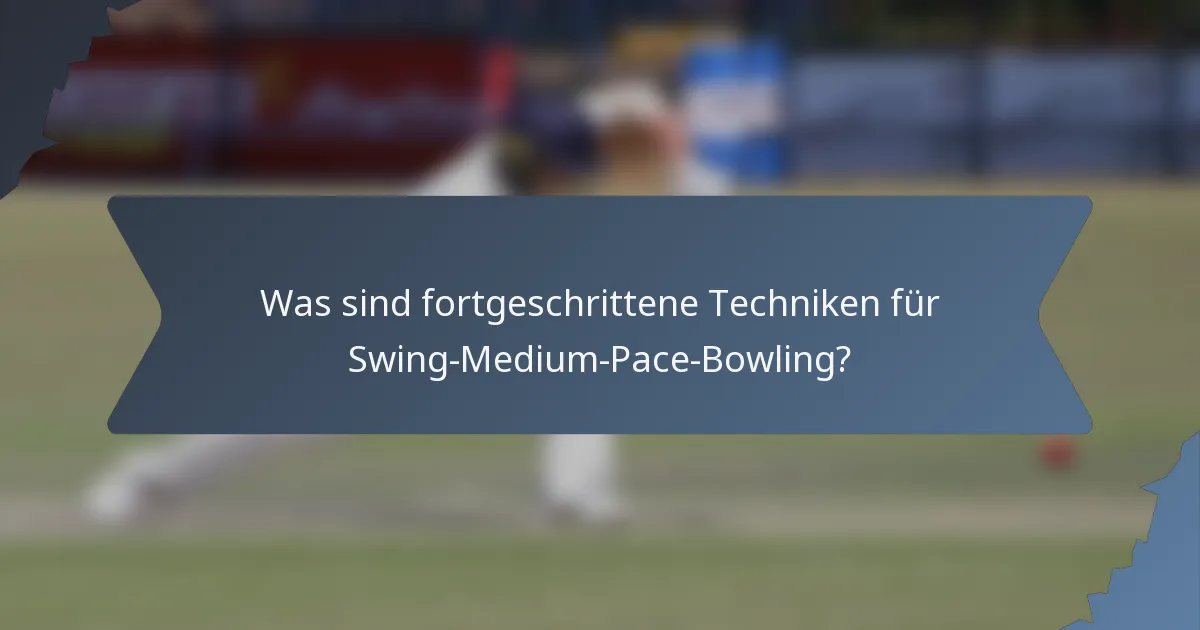 Was sind fortgeschrittene Techniken für Swing-Medium-Pace-Bowling?