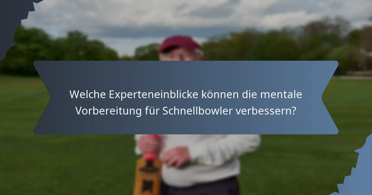 Welche Experteneinblicke können die mentale Vorbereitung für Schnellbowler verbessern?