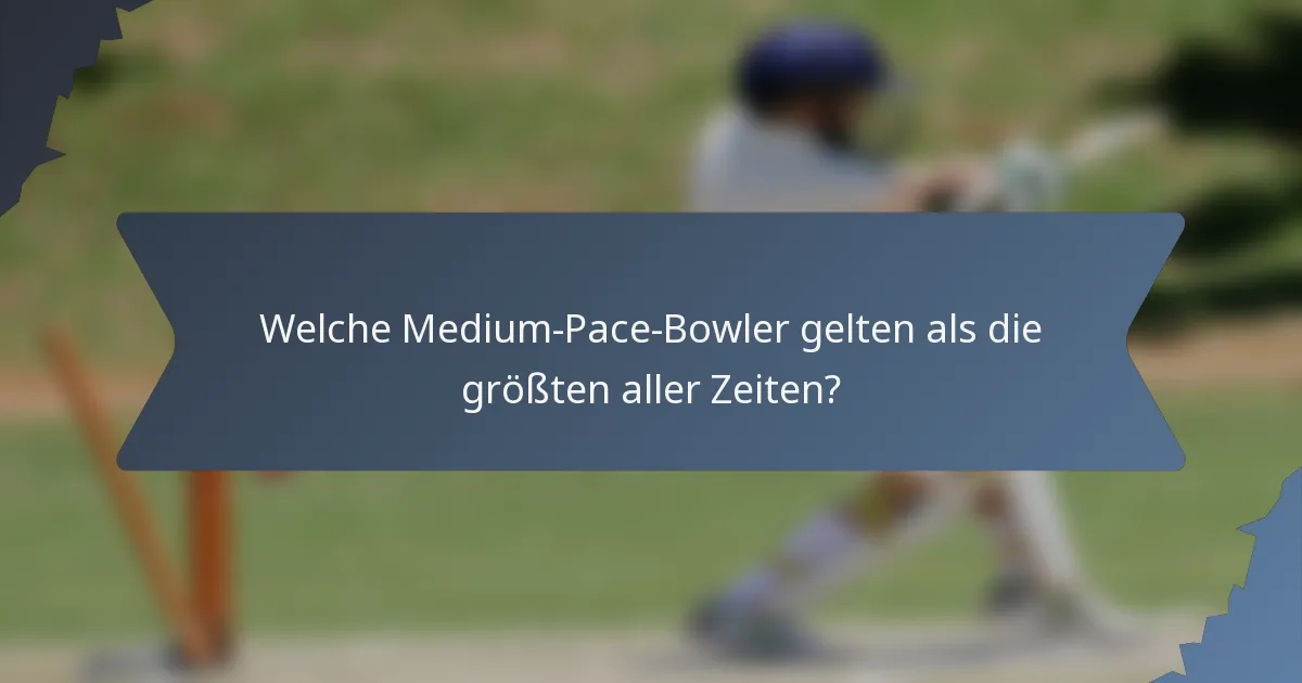 Welche Medium-Pace-Bowler gelten als die größten aller Zeiten?
