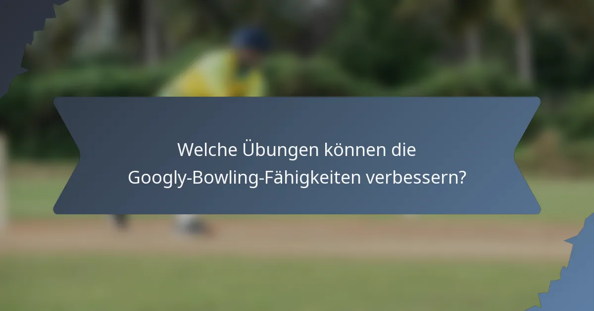 Welche Übungen können die Googly-Bowling-Fähigkeiten verbessern?