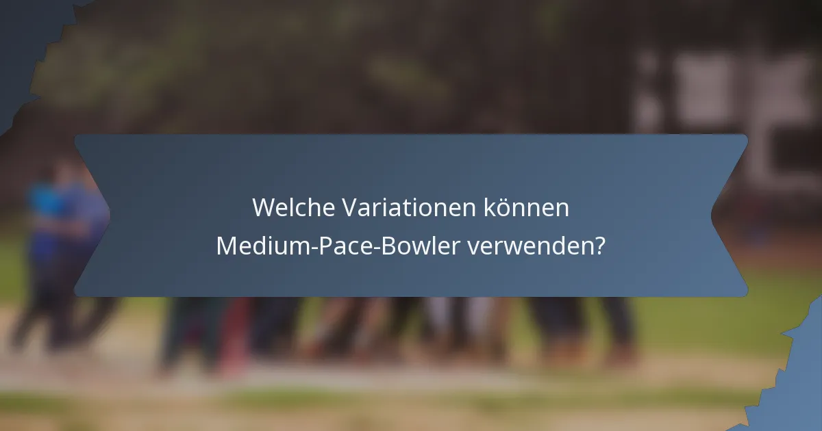 Welche Variationen können Medium-Pace-Bowler verwenden?