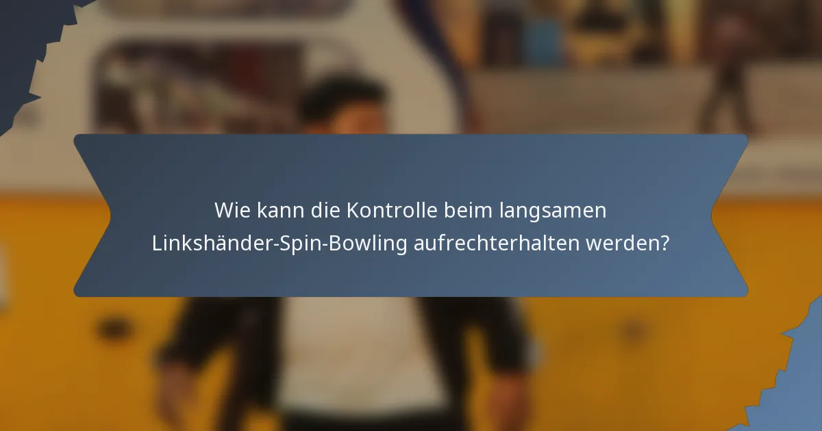 Wie kann die Kontrolle beim langsamen Linkshänder-Spin-Bowling aufrechterhalten werden?