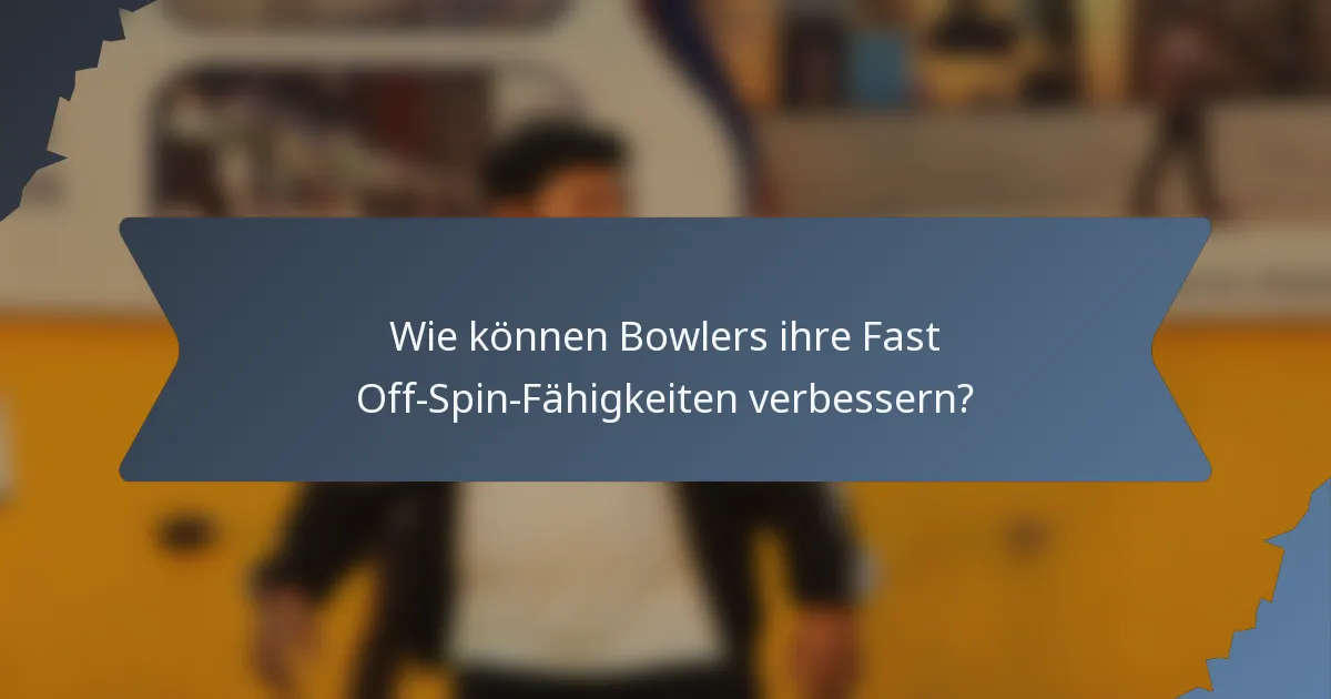 Wie können Bowlers ihre Fast Off-Spin-Fähigkeiten verbessern?