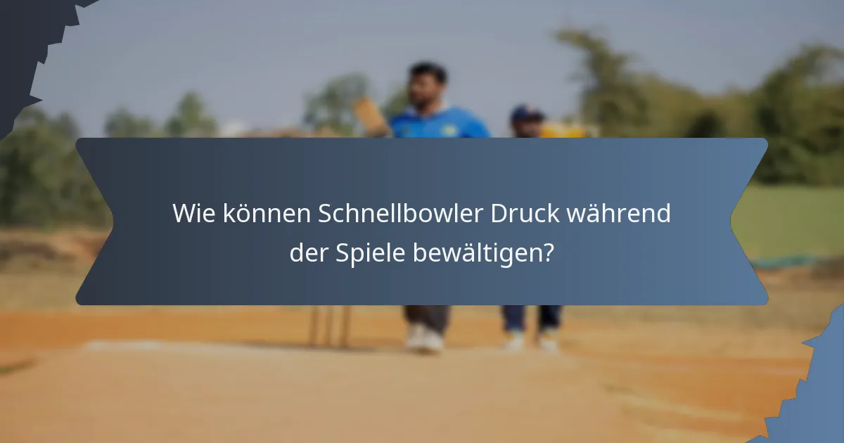 Wie können Schnellbowler Druck während der Spiele bewältigen?