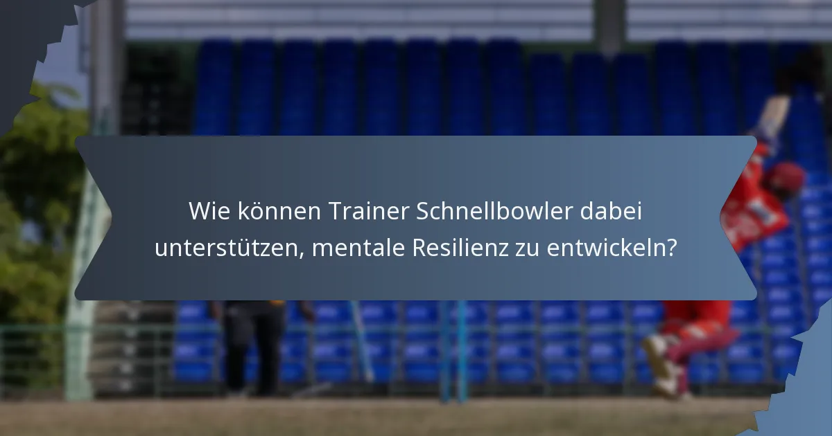 Wie können Trainer Schnellbowler dabei unterstützen, mentale Resilienz zu entwickeln?