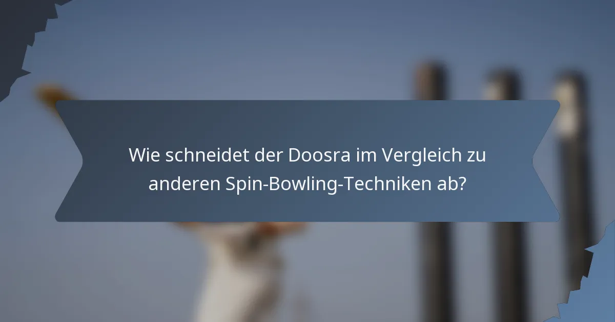 Wie schneidet der Doosra im Vergleich zu anderen Spin-Bowling-Techniken ab?